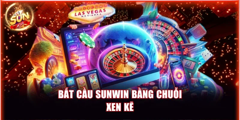 Bắt cầu Sunwin bằng chuỗi xen kẽ