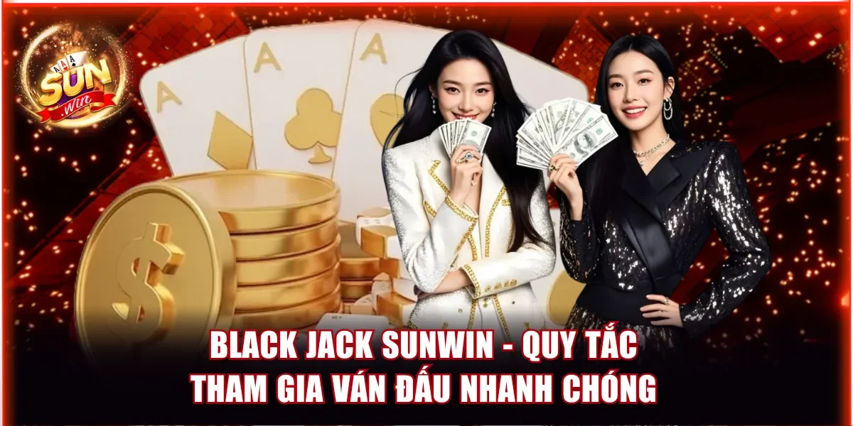 Blackjack Sunwin - Quy Tắc Tham Gia Ván Đấu Nhanh Chóng 1 Blackjack Sunwin