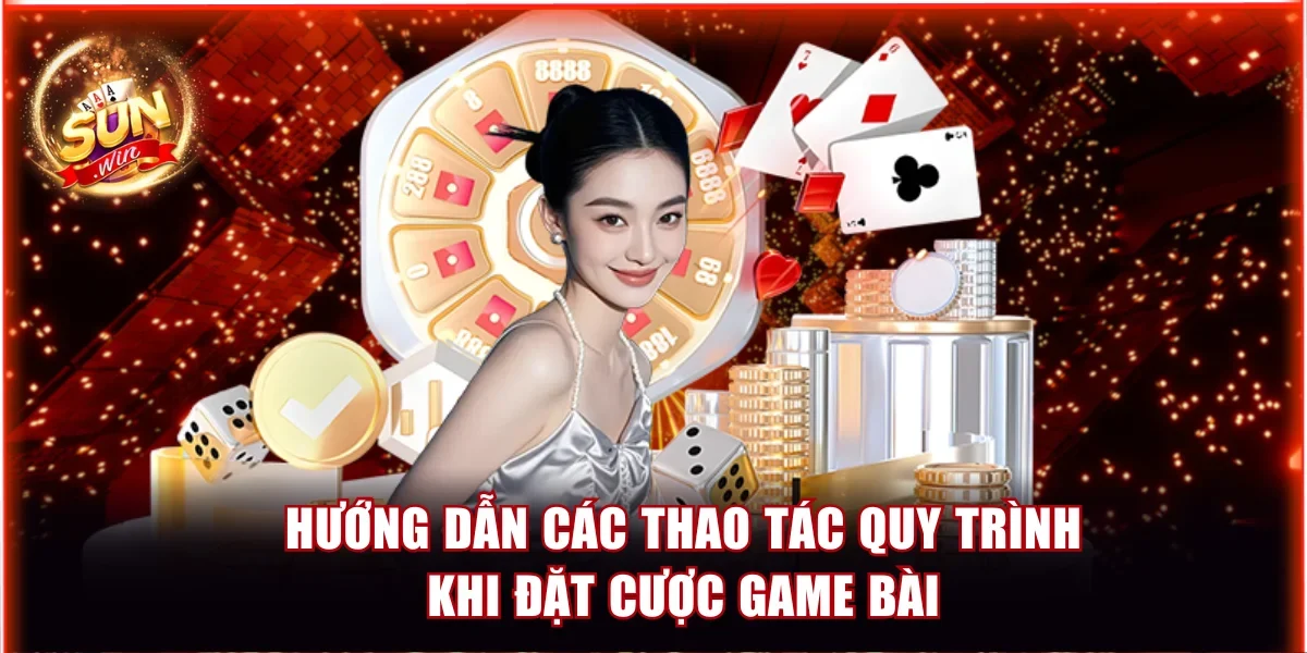 Hướng dẫn các thao tác quy trình khi đặt cược game bài