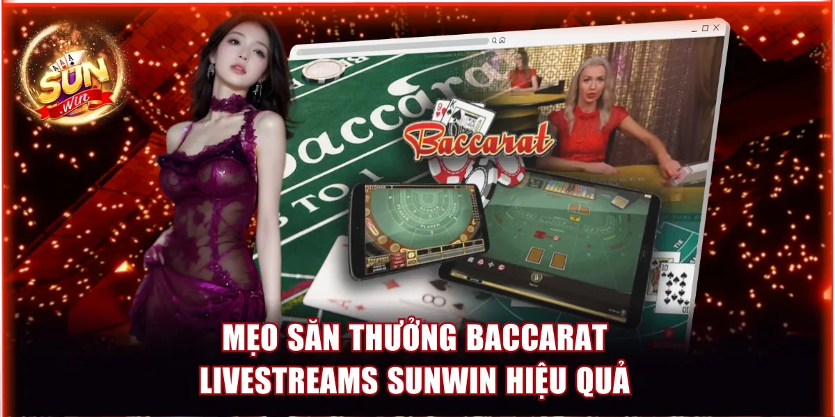 Mẹo săn thưởng hiệu quả tại bàn chơi Baccarat livestreams Sunwin