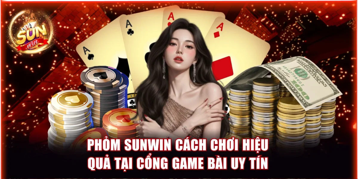 Cách Chơi Phỏm Sunwin Hiệu Quả Tại Cổng Game Bài Uy Tín 1 Phỏm Sunwin