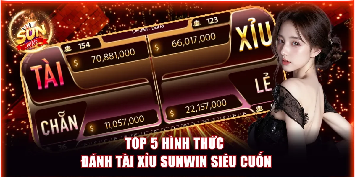Top 5 hình thức đánh Tài Xỉu Sunwin siêu cuốn