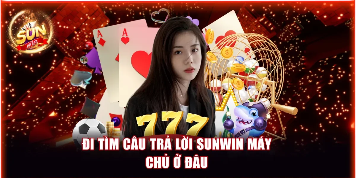 Đi tìm câu trả lời Sunwin máy chủ ở đâu