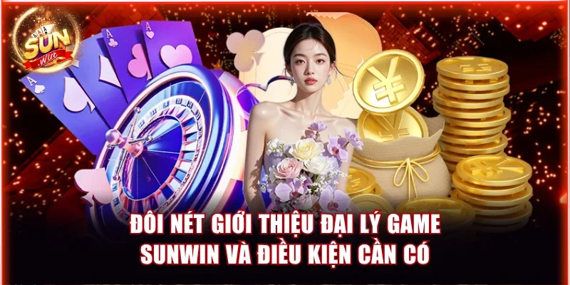 Cách Làm Đại Lý Game Sunwin Kiếm Thu Nhập Khủng Mỗi Tháng 2 Đôi nét giới thiệu đại lý game Sunwin và điều kiện cần có