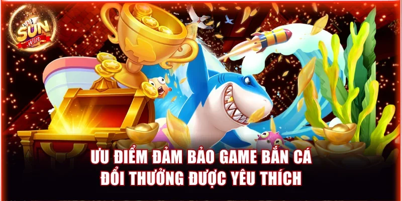 Điểm Danh Top Game Bắn Cá Đổi Thưởng Được Săn Đón 3 Ưu điểm đảm bảo game bắn cá đổi thưởng được yêu thích