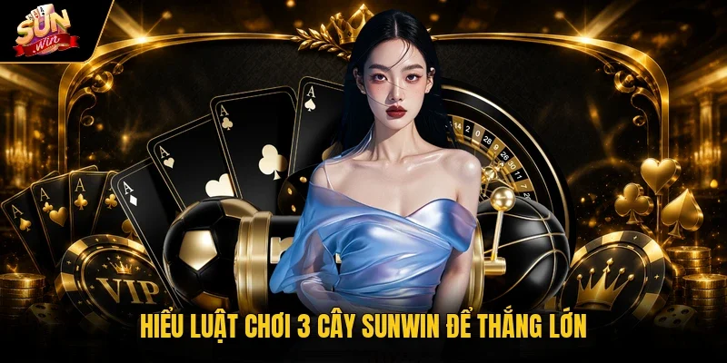 Luật Chơi 3 Cây Sunwin - Nắm Quy Tắc, Hiểu Cách Tính Điểm 3 Hiểu luật chơi 3 cây Sunwin để thắng lớn