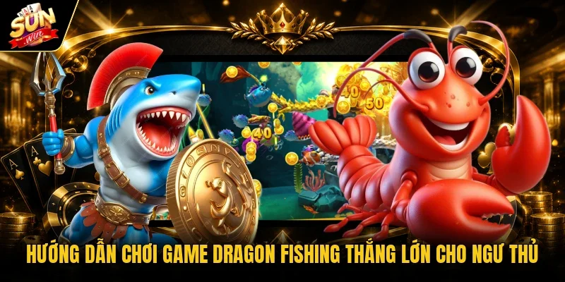 Hướng dẫn chơi game Dragon Fishing thắng lớn