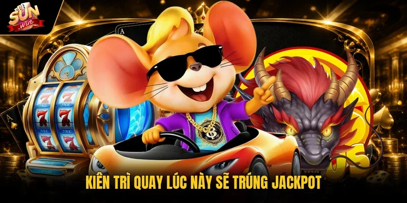 Kiên trì quay lúc này sẽ trúng Jackpot